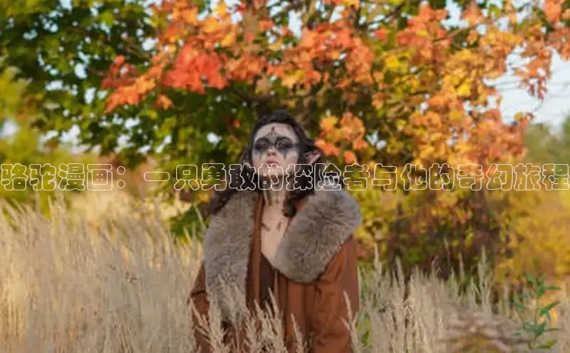 骆驼漫画：一只勇敢的探险者与他的奇幻旅程